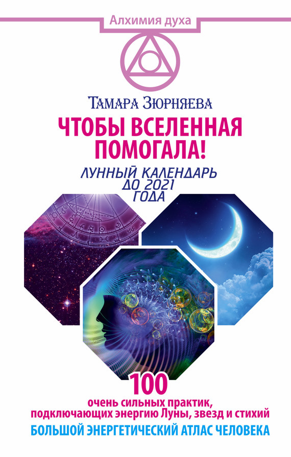 Зюрняева Тамара - Чтобы Вселенная помогала! 100 очень сильных практик, подключающих энергию Луны, звезд и стихий. Большой энергетический атлас человека. Лунный календарь до 2021 года скачать бесплатно