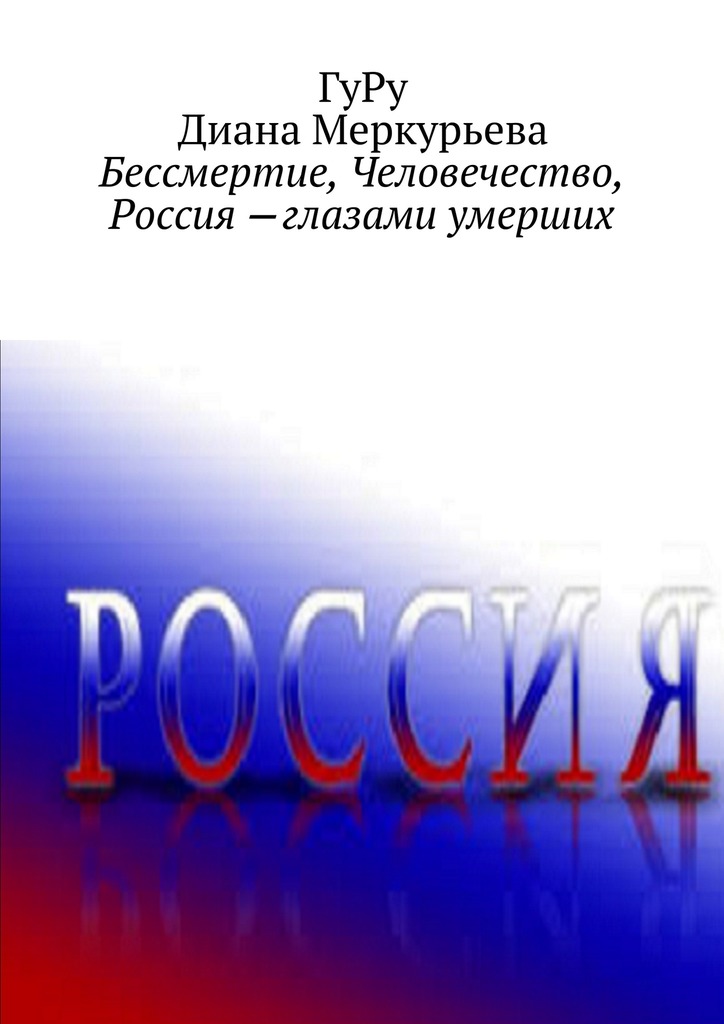 Меркурьева Диана - Бессмертие, Человечество, Россия – глазами умерших скачать бесплатно