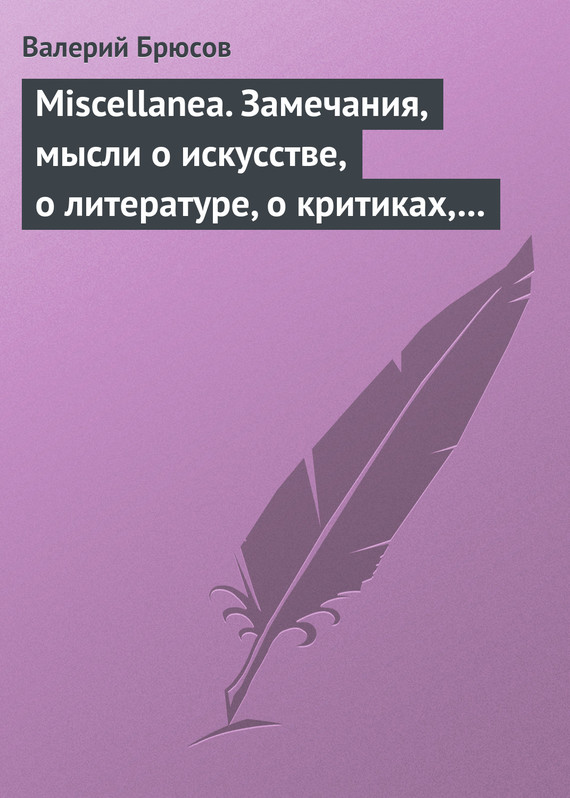 Брюсов Валерий - Miscellanea. Замечания, мысли о искусстве, о литературе, о критиках, о самом себе скачать бесплатно