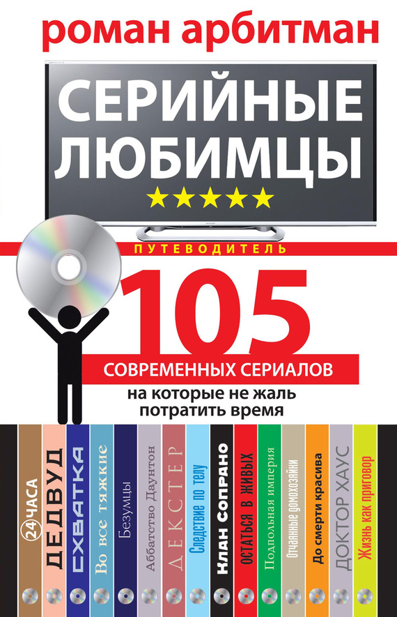 Арбитман Роман - Серийные любимцы.105 современных сериалов, на которые не жаль потратить время скачать бесплатно