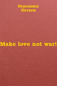 Батхен Вероника - Make love not war! скачать бесплатно