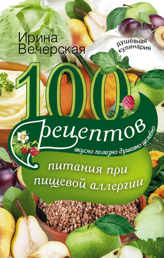 Вечерская Ирина - 100 рецептов питания при пищевой аллергии. Вкусно, полезно, душевно, целебно скачать бесплатно