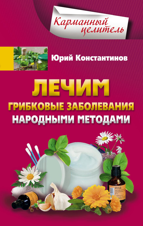 Константинов Юрий - Лечим грибковые заболевания народными методами скачать бесплатно