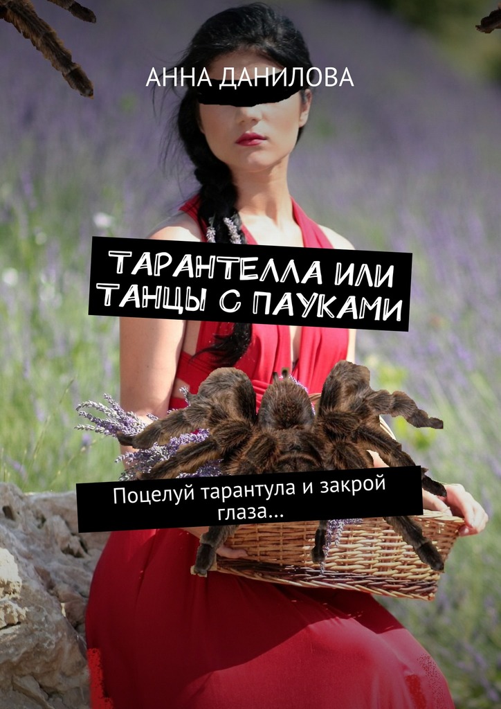 Данилова Анна - Тарантелла, или Танцы с пауками. Поцелуй тарантула и закрой глаза… скачать бесплатно