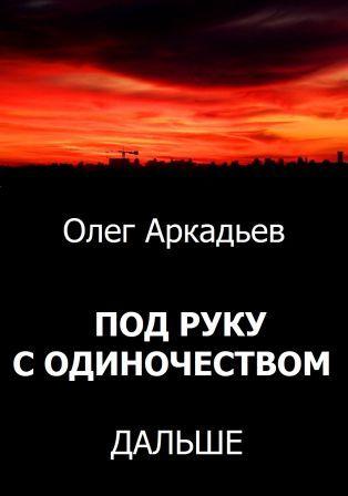 Аркадьев Олег - Под руку с Одиночеством. Дальше (СИ) скачать бесплатно