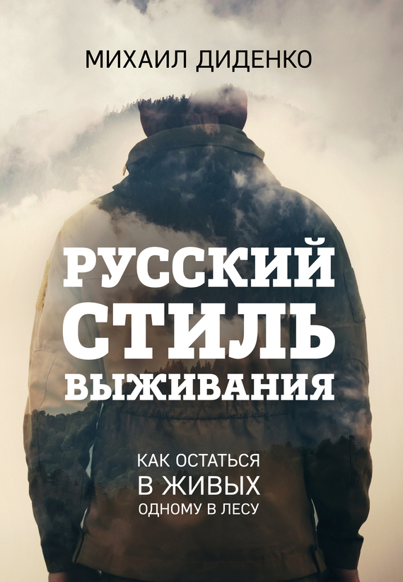 Диденко Михаил - Русский стиль выживания. Как остаться в живых одному в лесу скачать бесплатно