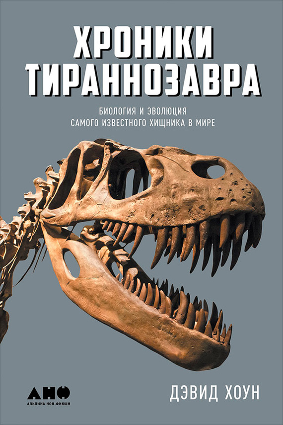 Хоун Дэвид - Хроники тираннозавра: Биология и эволюция самого известного хищника в мире скачать бесплатно