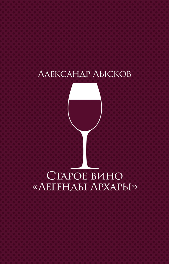 Лысков Александр - Старое вино «Легенды Архары» (сборник) скачать бесплатно