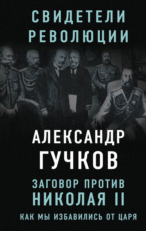 Гучков Александр - Заговор против Николая II. Как мы избавились от царя скачать бесплатно