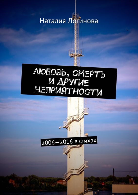Логинова Наталия - Любовь, смерть и другие неприятности. 2006–2016 в стихах скачать бесплатно