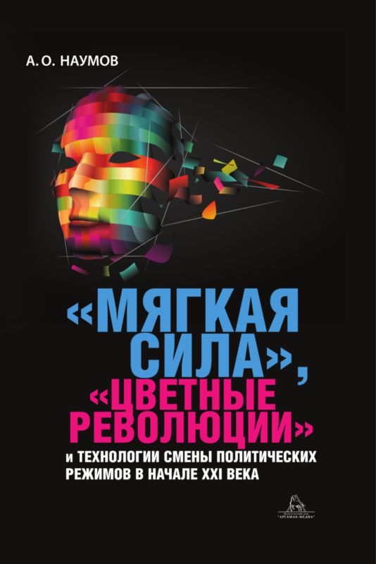 Наумов Александр - «Мягкая сила», «цветные революции» и технологии смены политических режимов в начале XXI века скачать бесплатно