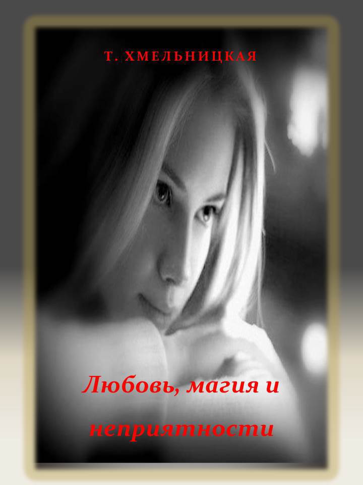 Хмельницкая Татьяна - Любовь, магия и неприятности [СИ] скачать бесплатно