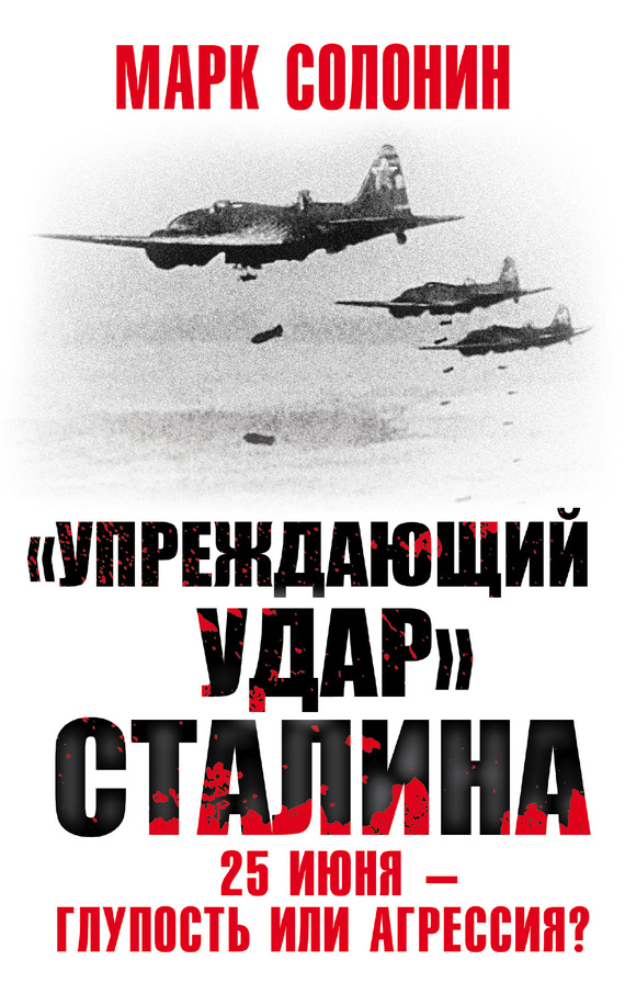 Солонин Марк - «Упреждающий удар» Сталина. 25 июня – глупость или агрессия? скачать бесплатно
