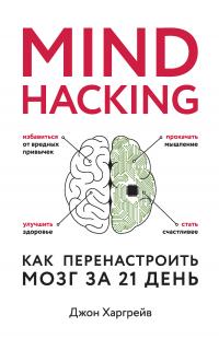Харгрейв Джон - Mind hacking. Как перенастроить мозг за 21 день скачать бесплатно