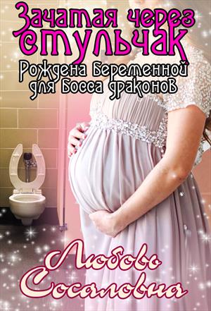 Сосаловна Любовь - Зачатая через стульчак: Рождена беременной для босса драконов скачать бесплатно