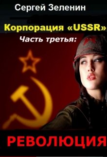 Зеленин Сергей - Корпорация «USSR». Часть 3: Революция (СИ) скачать бесплатно