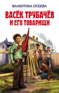 Осеева Валентина - Васек Трубачев и его товарищи (книга 3) скачать бесплатно