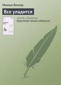 Веллер Михаил - Все уладится скачать бесплатно