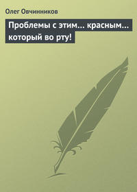 Овчинников Олег - Проблемы с этим… красным… который во рту! скачать бесплатно