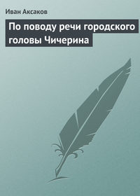 Аксаков Иван - По поводу речи городского головы Чичерина скачать бесплатно