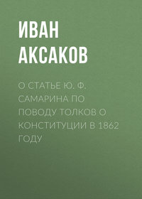Аксаков Иван - О статье Ю. Ф. Самарина по поводу толков о конституции в 1862 году скачать бесплатно
