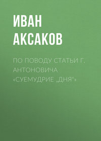 Аксаков Иван - По поводу статьи г. Антоновича «Суемудрие „Дня“» скачать бесплатно