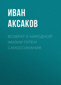 Аксаков Иван - Возврат к народной жизни путем самосознания скачать бесплатно