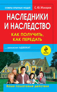 Макаров Сергей - Наследники и наследство: как получить, как передать. Ваши пошаговые действия скачать бесплатно