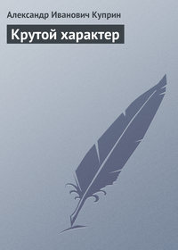 Куприн Александр - Крутой характер скачать бесплатно