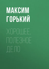 Горький Максим - Хорошее, полезное дело скачать бесплатно