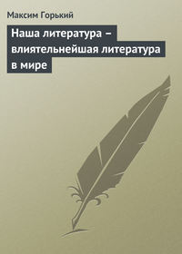 Горький Максим - Наша литература – влиятельнейшая литература в мире скачать бесплатно
