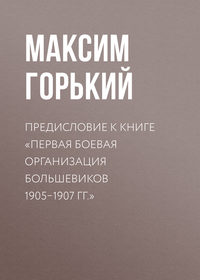 Горький Максим - Предисловие к книге «Первая боевая организация большевиков 1905–1907 гг.» скачать бесплатно