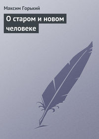 Горький Максим - О старом и новом человеке скачать бесплатно