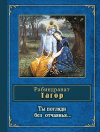 Тагор Рабиндранат - Ты погляди без отчаянья… (стихотворения) скачать бесплатно