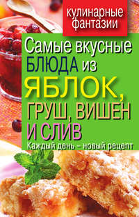 Куликова Вера - Самые вкусные блюда из яблок, груш, вишен и слив. Каждый день – новый рецепт скачать бесплатно