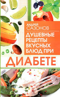 Сазонов Андрей - Душевные рецепты вкусных блюд при диабете скачать бесплатно