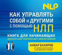 Бакиров Анвар - Как управлять собой и другими с помощью НЛП скачать бесплатно