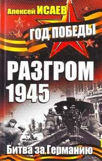 Исаев Алексей - Разгром 1945. Битва за Германию скачать бесплатно