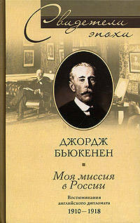 Бьюкенен Джордж - Моя миссия в России. Воспоминания английского дипломата. 1910–1918 скачать бесплатно