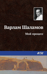 Шаламов Варлам - Мой процесс скачать бесплатно