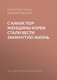 Гарин-Михайловский Николай - С каких пор женщины Кореи стали вести замкнутую жизнь скачать бесплатно