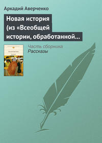 Аверченко Аркадий - Новая история (из «Всеобщей истории, обработанной „Сатириконом“») скачать бесплатно