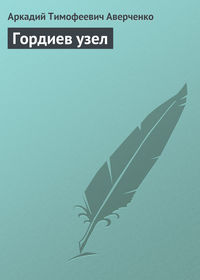 Аверченко Аркадий - Гордиев узел скачать бесплатно