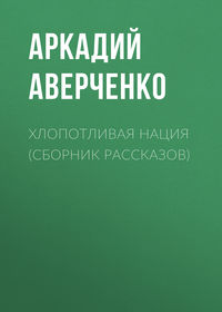 Аверченко Аркадий - Хлопотливая нация скачать бесплатно