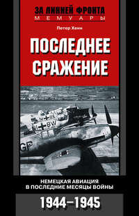 Хенн Петер - Последнее сражение. Немецкая авиация в последние месяцы войны. 1944-1945 скачать бесплатно