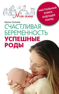 Солеева Ирина - Счастливая беременность. Успешные роды. Настольная книга будущей мамы скачать бесплатно