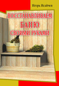 Исайчев Игорь - Восстанавливаем баню своими руками скачать бесплатно