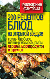Водяницкий Владимир - 200 рецептов блюд на открытом воздухе: гриль, барбекю, шашлык из мяса, рыбы, овощей, морепродуктов и фруктов скачать бесплатно