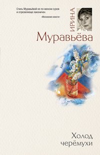 Муравьева Ирина - Холод черемухи скачать бесплатно