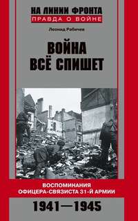 Рабичев Леонид - Война все спишет. Воспоминания офицера-связиста 31 армии. 1941-1945 скачать бесплатно